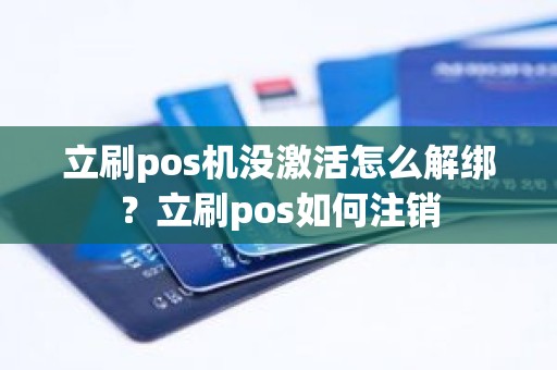 立刷pos机没激活怎么解绑？立刷pos如何注销