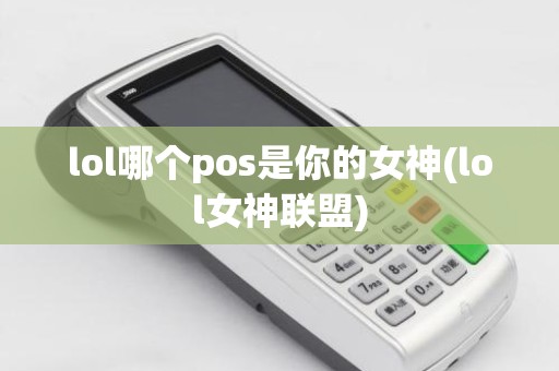 lol哪个pos是你的女神(lol女神联盟)