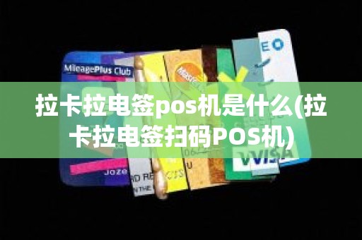 拉卡拉电签pos机是什么(拉卡拉电签扫码POS机)