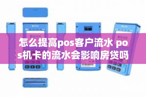 怎么提高pos客户流水 pos机卡的流水会影响房贷吗
