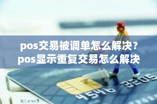 pos交易被调单怎么解决？pos显示重复交易怎么解决