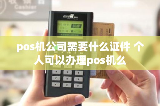 pos机公司需要什么证件 个人可以办理pos机么