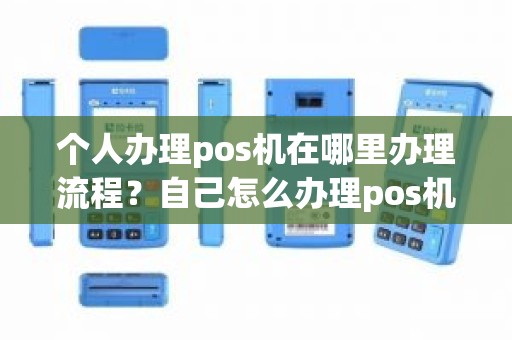 个人办理pos机在哪里办理流程？自己怎么办理pos机