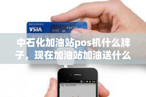 中石化加油站pos机什么牌子，现在加油站加油送什么东西