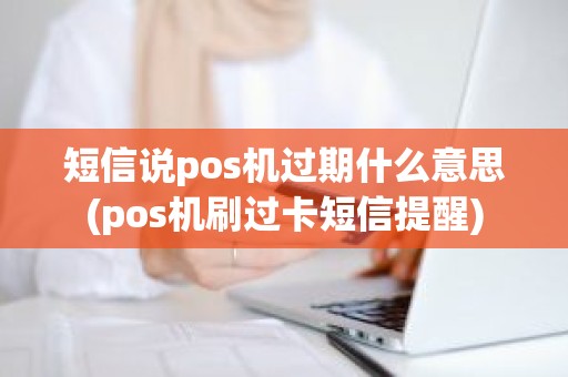 短信说pos机过期什么意思(pos机刷过卡短信提醒)