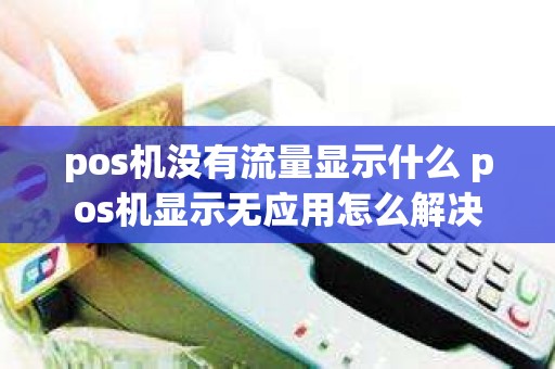 pos机没有流量显示什么 pos机显示无应用怎么解决