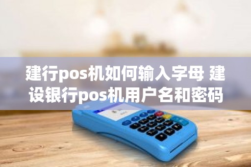 建行pos机如何输入字母 建设银行pos机用户名和密码多少