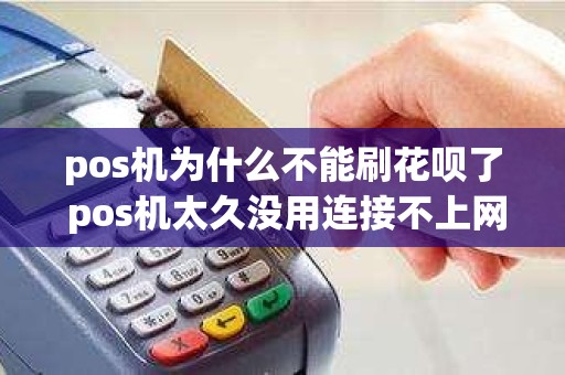pos机为什么不能刷花呗了 pos机太久没用连接不上网络
