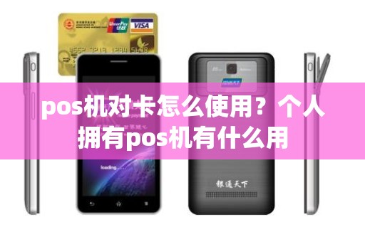 pos机对卡怎么使用？个人拥有pos机有什么用