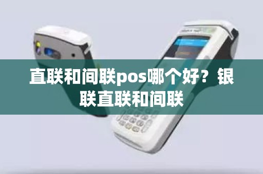 直联和间联pos哪个好？银联直联和间联