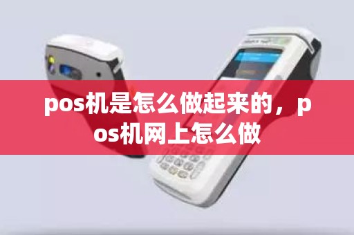 pos机是怎么做起来的，pos机网上怎么做
