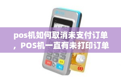 pos机如何取消未支付订单，POS机一直有未打印订单