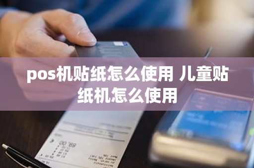 pos机贴纸怎么使用 儿童贴纸机怎么使用