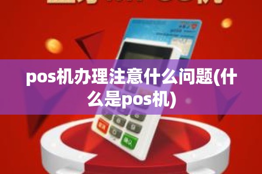 pos机办理注意什么问题(什么是pos机)