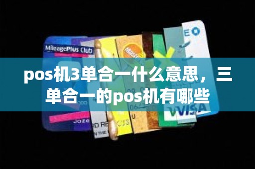 pos机3单合一什么意思，三单合一的pos机有哪些