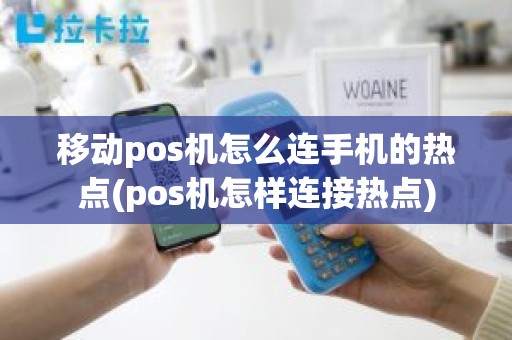 移动pos机怎么连手机的热点(pos机怎样连接热点)