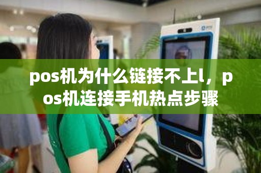 pos机为什么链接不上l，pos机连接手机热点步骤