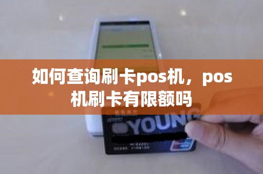 如何查询刷卡pos机，pos机刷卡有限额吗