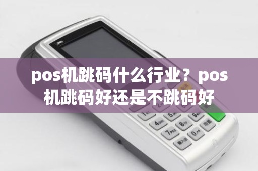 pos机跳码什么行业？pos机跳码好还是不跳码好