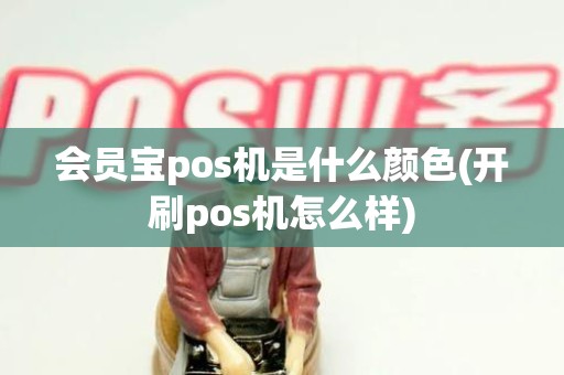 会员宝pos机是什么颜色(开刷pos机怎么样)
