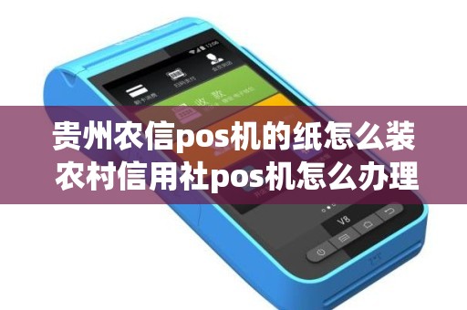 贵州农信pos机的纸怎么装 农村信用社pos机怎么办理