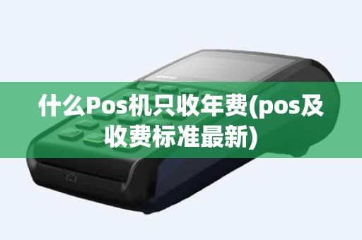 什么Pos机只收年费(pos及收费标准最新)