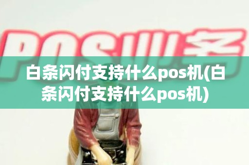 白条闪付支持什么pos机(白条闪付支持什么pos机)