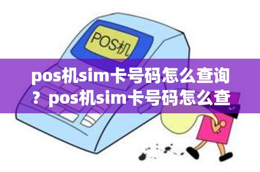 pos机sim卡号码怎么查询?pos机sim卡号码怎么查询 pos机sim卡号码怎么查询?pos机sim卡号码怎么查询