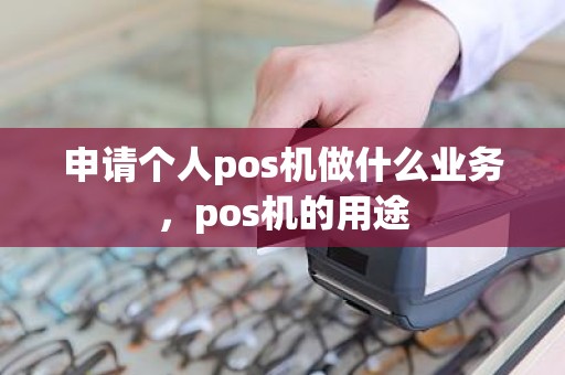 申请个人pos机做什么业务，pos机的用途