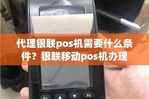 代理银联pos机需要什么条件？银联移动pos机办理