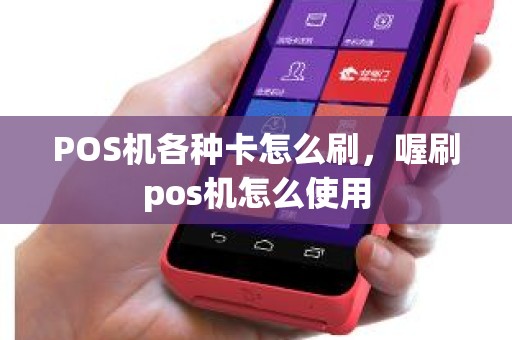 POS机各种卡怎么刷,喔刷pos机怎么使用 POS机各种卡怎么刷,喔刷pos机怎么使用