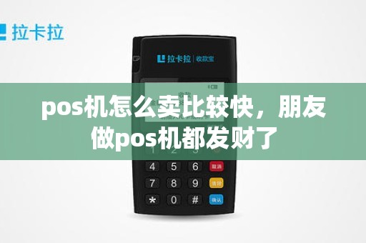 pos机怎么卖比较快，朋友做pos机都发财了
