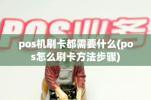 pos机刷卡都需要什么(pos怎么刷卡方法步骤) pos机刷卡都需要什么(pos怎么刷卡方法步骤)