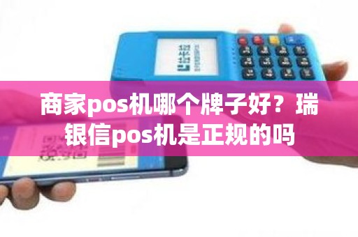 商家pos机哪个牌子好?瑞银信pos机是正规的吗 商家pos机哪个牌子好?瑞银信pos机是正规的吗