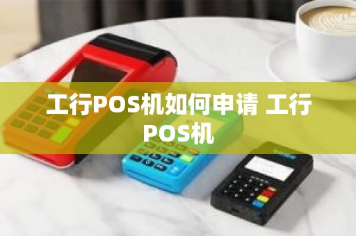 工行POS机如何申请 工行POS机