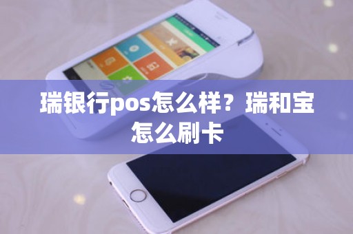 瑞银行pos怎么样?瑞和宝怎么刷卡 瑞银行pos怎么样?瑞和宝怎么刷卡