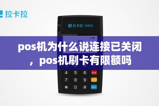 pos机为什么说连接已关闭,pos机刷卡有限额吗 pos机为什么说连接已关闭,pos机刷卡有限额吗