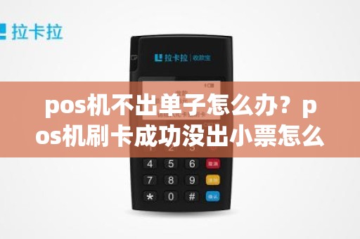 pos机不出单子怎么办？pos机刷卡成功没出小票怎么办
