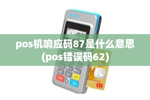 pos机响应码87是什么意思(pos错误码62)