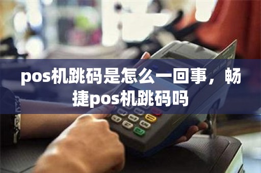 pos机跳码是怎么一回事，畅捷pos机跳码吗