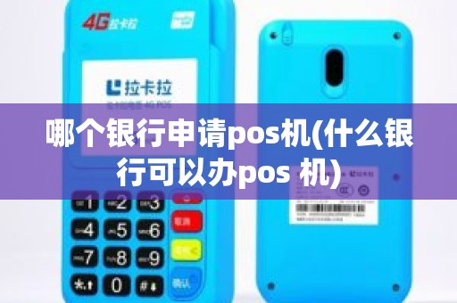 哪个银行申请pos机(什么银行可以办pos 机)