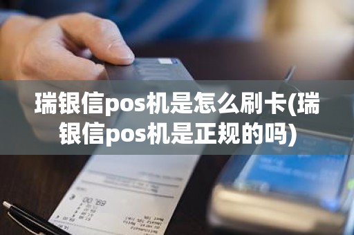 瑞银信pos机是怎么刷卡(瑞银信pos机是正规的吗)