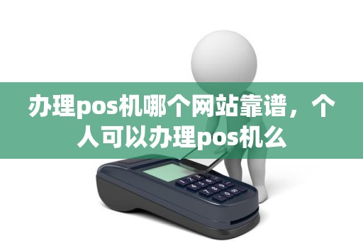 办理pos机哪个网站靠谱，个人可以办理pos机么