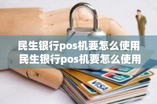 民生银行pos机要怎么使用 民生银行pos机要怎么使用