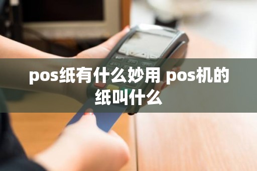 pos纸有什么妙用 pos机的纸叫什么
