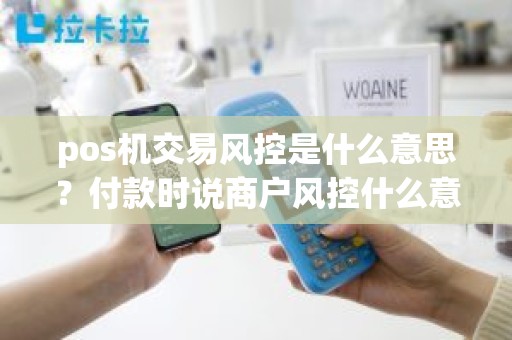 pos机交易风控是什么意思？付款时说商户风控什么意思