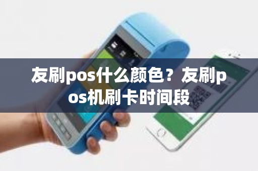 友刷pos什么颜色？友刷pos机刷卡时间段