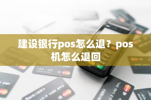 建设银行pos怎么退？pos机怎么退回