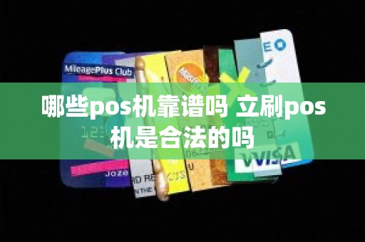 哪些pos机靠谱吗 立刷pos机是合法的吗