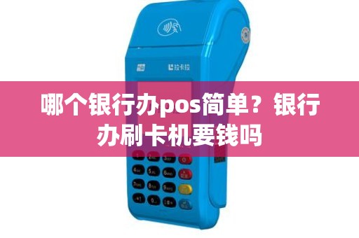 哪个银行办pos简单？银行办刷卡机要钱吗